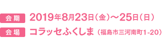 2019年8月23日(金)〜25日(日) コラッセふくしま(福島市三河南町1-20)